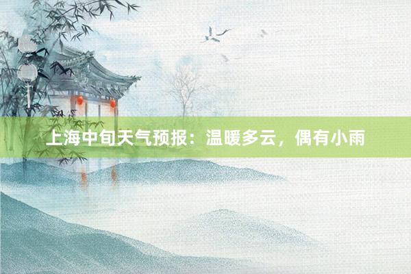 上海中旬天气预报：温暖多云，偶有小雨