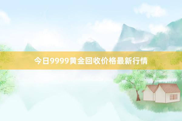 今日9999黄金回收价格最新行情